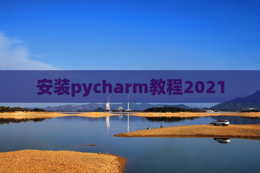 安装pycharm教程2021 安装pycharm教程2021